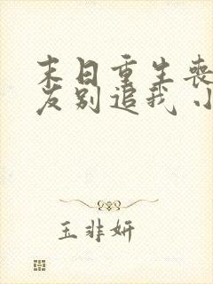 末日重生丧尸男友别追我 小说完整免费