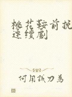 桃花鞍前挽离情连续剧