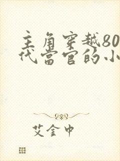 主角穿越80年代当官的小说