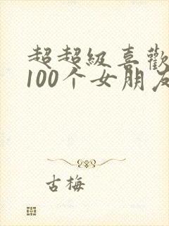 超超级喜欢你的100个女朋友
