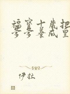 福宝十岁把纨绔爹爹养成皇帝啦短剧全集整合