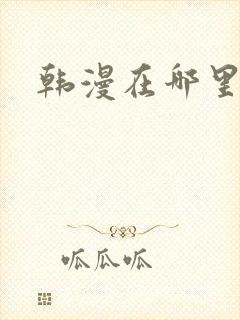 韩漫在哪里看?