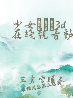 少女たちよ3d在线观看动漫游戏