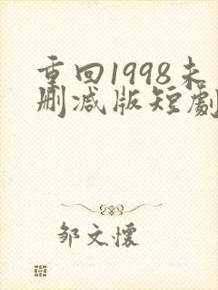 重回1998未删减版短剧