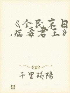 《全民末日:我,病毒君王》笔趣阁