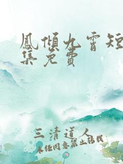 凤倾九霄短剧全集免费