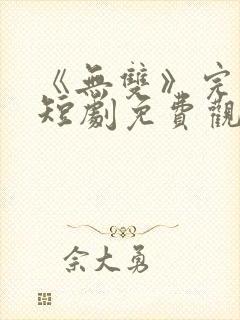 《无双》完整版短剧免费观看