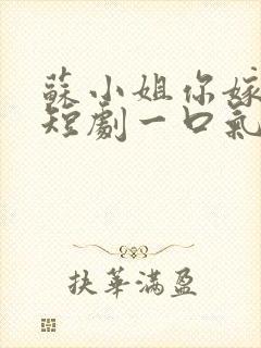 苏小姐你嫁错人短剧一口气看完