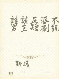 谁说反派不能当男主短剧观看