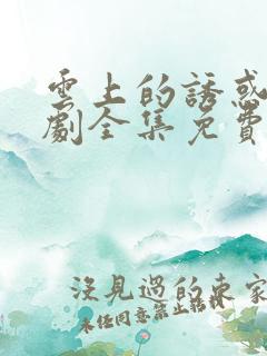 云上的诱惑电视剧全集免费观看