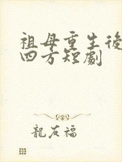 祖母重生后大杀四方短剧