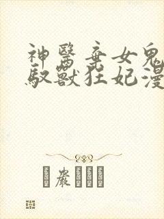 神医弃女鬼帝的驭兽狂妃漫画