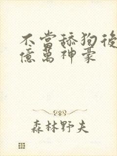 不当舔狗后成了亿万神豪