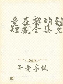 爱在黎明到来前短剧全集免费