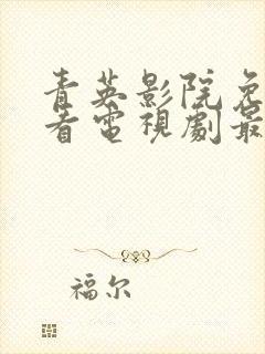 青英影院免费观看电视剧最新章节