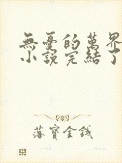 无忧的万界独尊小说完结了吗