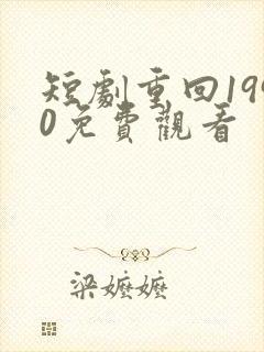 短剧重回1990免费观看