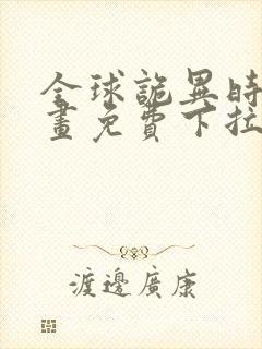 全球诡异时代漫画免费下拉式