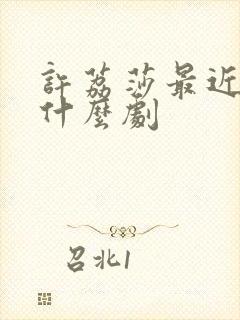 许荔莎最近演了什么剧