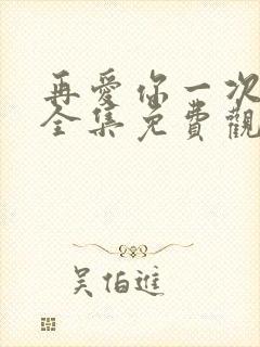 再爱你一次短剧全集免费观看