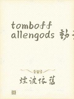 tomboffallengods 动漫 免费观看