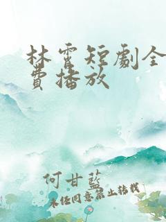 林霄短剧全集免费播放