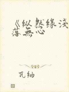 《纵然缘浅》叶落无心