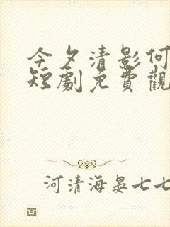 今夕清影何处寻短剧免费观看完整版