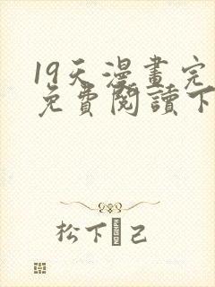 19天漫画完整免费阅读下拉式六漫画