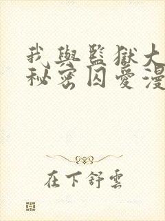 我与监狱大佬的秘密囚爱漫画免费看