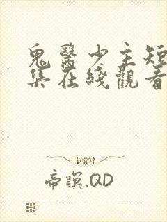 鬼医少主短剧全集在线观看免费