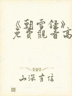 《朝雪录》全集免费观看高清