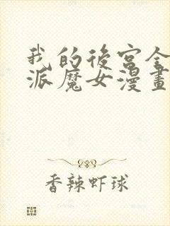 我的后宫全是反派魔女漫画免费阅