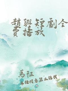 赵兴短剧全集免费播放