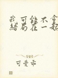 我可能不会爱你结局在一起了吗