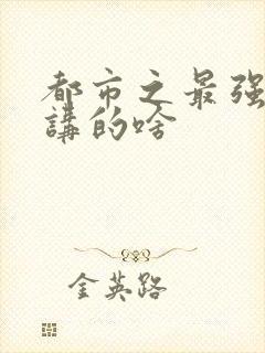 都市之最强狂兵讲的啥