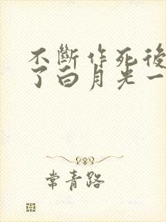 不断作死后我成了白月光一口气看完