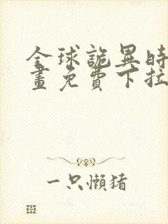 全球诡异时代漫画免费下拉