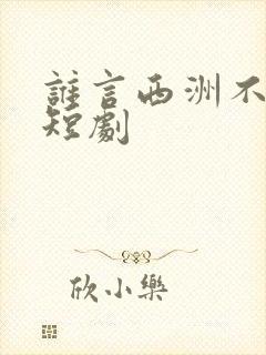 谁言西洲不知意短剧