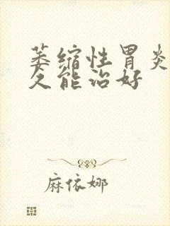 萎缩性胃炎c多久能治好