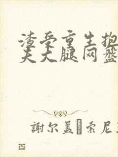 渣受重生抱紧前夫大腿网盘