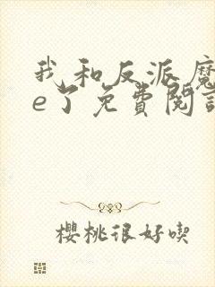 我和反派魔头he了免费阅读