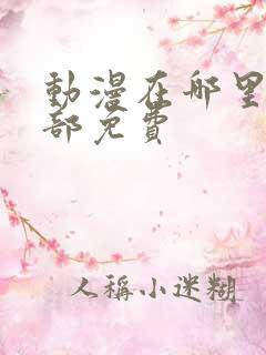 动漫在哪里看全部免费