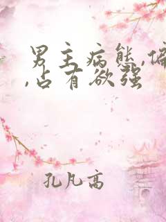 男主病态,偏执,占有欲强