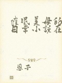 催眠美母的洗脑日常小说在线阅读