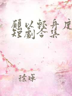 愿以轻舟度余生短剧合集
