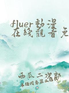 fluer动漫在线观看免费播放