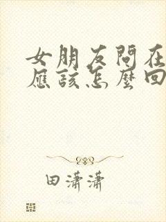 女朋友问在干嘛应该怎么回