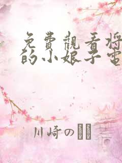 免费观看将军家的小娘子电视剧