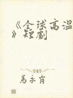 《全球高温末日》短剧